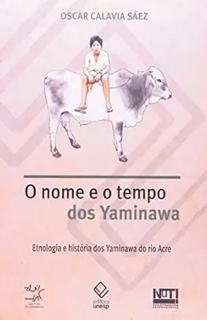 O nome e o tempo dos Yaminawa: Etnologia e história dos Yaminawa do rio Acre – Oscar Calavia Saez