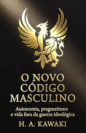 O Novo Código Masculino: Autonomia, pragmatismo e vida fora da guerra ideológica (Coleção O Código do Homem Moderno Livro 8) – H. A. Kawaki