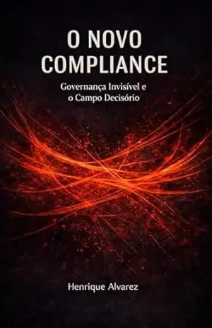 O Novo Compliance: Governança Invisível e o Campo Decisório – Henrique Alvarez