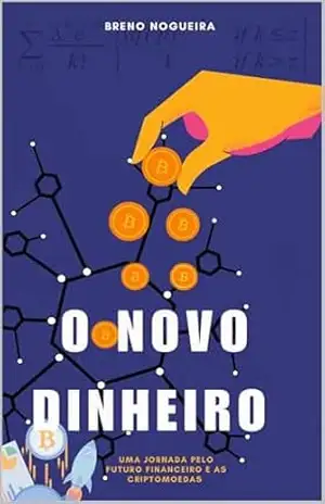 O Novo Dinheiro: Uma Jornada pelo Futuro Financeiro e as Criptomoedas – Breno Nogueira