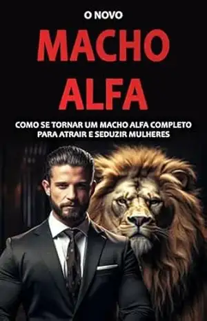 O NOVO MACHO ALFA: Como Ser um Homem Mais Atrativo, Respeitado e Conquistar o Coração das Mulheres - Mike Bennett