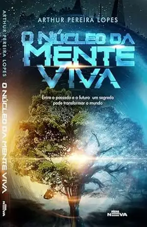 O núcleo da mente viva: Entre o passado e o futuro um segredo pode transformar o mundo – Arthur Pereira Lopes