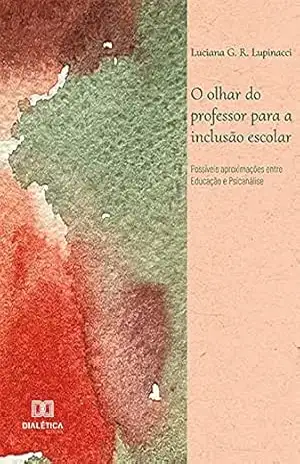 O olhar do professor para a inclusão escolar: possíveis aproximações entre Educação e Psicanálise – Luciana G. R. Lupinacci