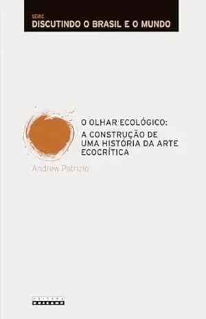 O olhar ecológico: A construção de uma história da arte ecocrítica - Andrew Patrizio