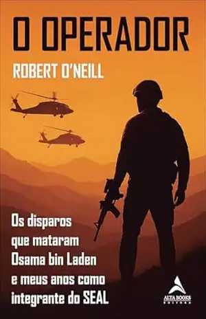 O operador: os disparos que mataram Osama bin Laden e meus anos como integrante do SEAL – Robert O’Neill