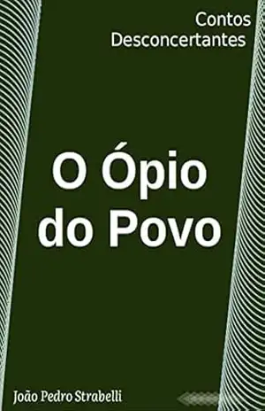 O Ópio do Povo: Contos Desconcertantes - João Pedro Strabelli