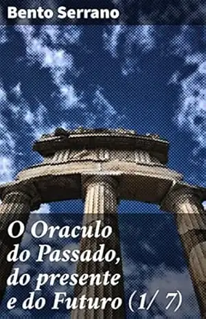 O Oraculo do Passado, do presente e do Futuro (1/ 7): Parte Primeira: O oraculo da Noite – Bento Serrano
