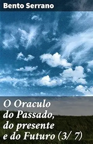 O Oraculo do Passado, do presente e do Futuro (3/ 7): Parte Terceira: O oraculo dos Segredos – Bento Serrano