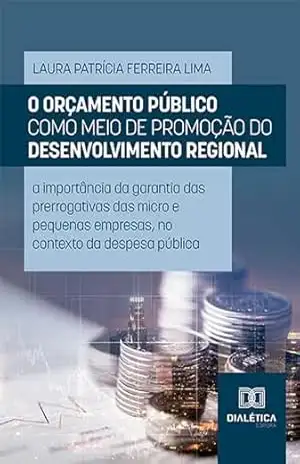 O orçamento público como meio de promoção do desenvolvimento regional: a importância da garantia das prerrogativas das micro e pequenas empresas, no contexto da despesa pública – Laura Patrícia Ferreira Lima