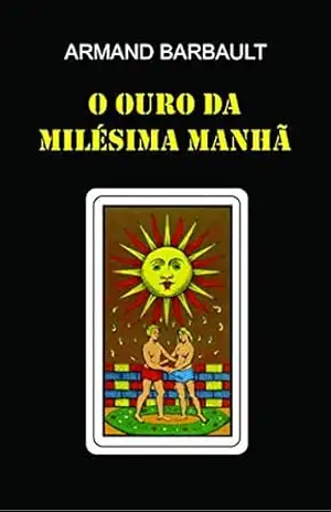 O Ouro da Milésima Manhã: Tratado Alquímico do Século XX - Armand Barbault