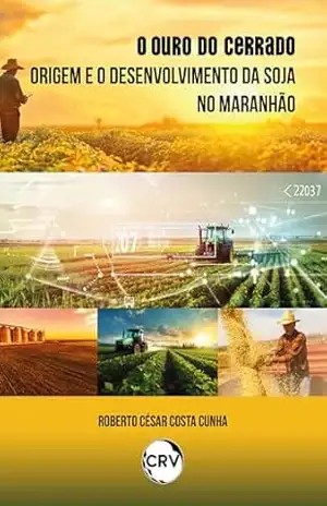 O ouro do cerrado: Origem e o desenvolvimento da soja no Maranhão – Roberto César Costa Cunha