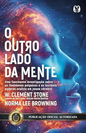 O Outro Lado da Mente: Uma fascinante investigação sobre os fenômenos psíquicos e os incríveis poderes ocultos em nosso cérebro. - W. Clement Stone
