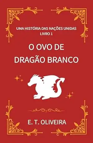 O Ovo de Dragão Branco (Uma História das Nações Unidas Livro 1) – E. T. OLIVEIRA