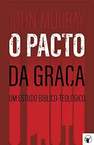 O Pacto da Graça — Um Estudo Bíblico–Teológico – John Murray