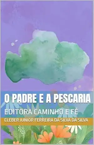 O PADRE E A PESCARIA: EDITORA CAMINHO E FÉ – cleber junior ferreira da silva DA SILVA
