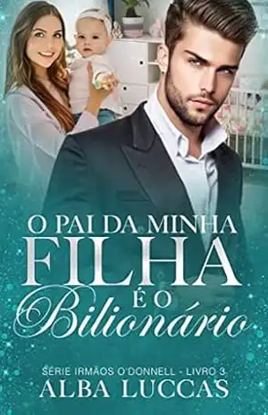 O PAI DA MINHA FILHA É O BILIONÁRIO: Série Irmãos O´Donnell – Livro III – ALBA LUCCAS