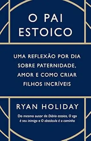 O pai estoico: Uma reflexão por dia sobre paternidade, amor e como criar filhos incríveis – Ryan Holiday