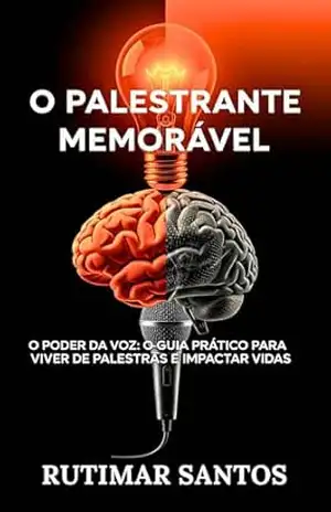 O Palestrante Memorável: O Poder da Voz: O Guia Prático Para Viver de Palestras e Impactar Vidas – Rutimar Santos