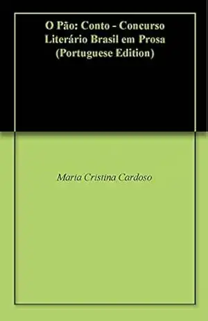 O Pão: Conto – Concurso Literário Brasil em Prosa - Maria Cristina Cardoso