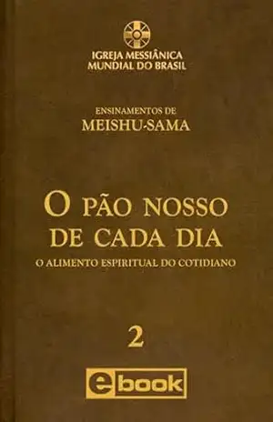 O PÃO NOSSO DE CADA DIA: O Alimento Espiritual do Cotidiano (Ensinamentos de Meishu–Sama) – Meishu Sama