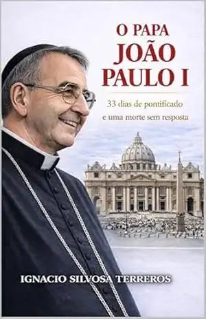 O PAPA JOÃO PAULO I: 33 dias de pontificado e uma morte sem resposta – Ignacio Silvosa Terreros