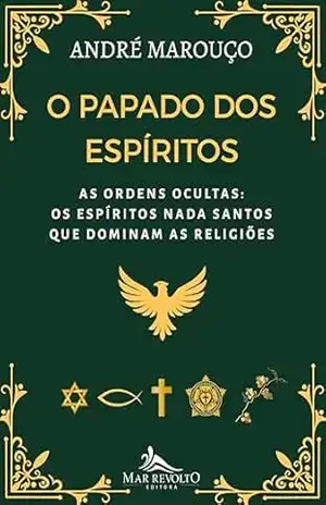 O Papado dos Espíritos: As Ordens Ocultas: Os Espíritos Nada Santos que Dominam as Religiões – André  Marouço
