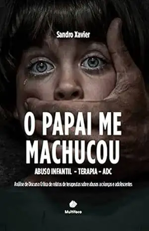 O papai me machucou: abuso infantil – terapia – ADC: Análise de Discurso Crítica de relatos de terapeutas sobre abusos a crianças e adolescentes - Sandro Xavier