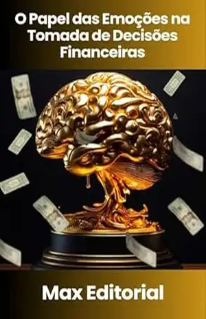 O Papel das Emoções na Tomada de Decisões Financeiras (EDUCAÇÃO, SAÚDE & PSICOLOGIA FINANCEIRA Livro 1) – MAX EDITORIAL