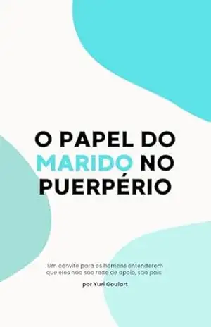 O papel do marido no puerpério: Um convite para os homens entenderem que eles não são rede de apoio, são pais. – Yuri Goulart