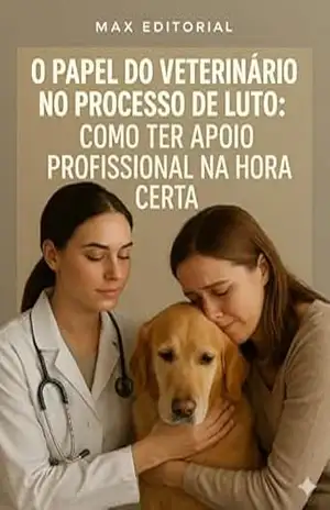 O Papel do Veterinário no Processo de Luto: Como Ter Apoio Profissional na Hora Certa (COMO SUPERAR A PERDA DO MEU PET) – Max Editorial