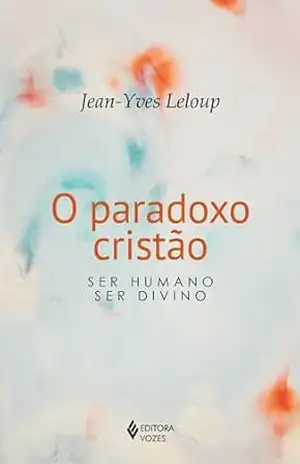 O paradoxo cristão: Ser humano – ser divino – Jean-Yves Leloup