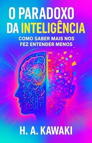 O Paradoxo da Inteligência:: Como Saber Mais Nos Fez Entender Menos (TRILOGIA DA MANIPULAÇÃO HUMANA Livro 3) – H. A. Kawaki