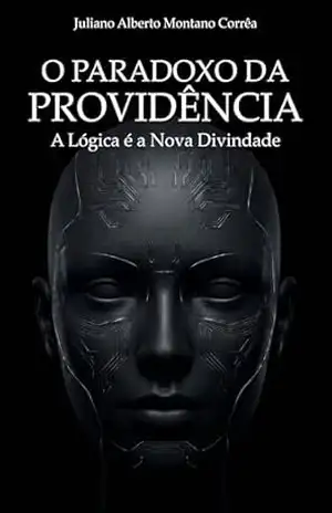 O PARADOXO DA PROVIDÊNCIA: A Lógica é a Nova Divindade – Juliano Alberto Montano Corrêa