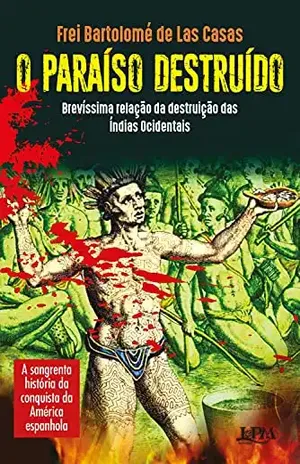 O paraíso destruído: brevíssima relação da destruição das Índias Ocidentais: A sangrenta história da conquista da América Espanhola - Bartolomé de las Casas