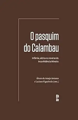 O pasquim do Calambau: Infâmia, sátira e o reverso da Inconfidência Mineira – Álvaro de Araujo Antunes