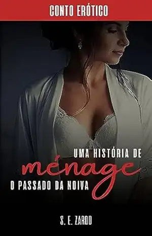 O Passado da Noiva: Uma história de ménage - S. E. Zardo