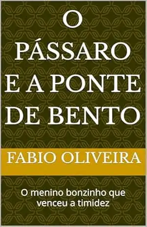 O Pássaro e a Ponte de Bento: O menino bonzinho que venceu a timidez – FABIO OLIVEIRA