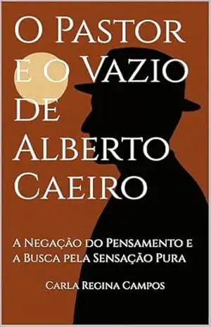 O Pastor e o Vazio de Alberto Caeiro: A Negação do Pensamento e a Busca pela Sensação Pura (O Teatro da Mente: Uma Análise Psicanalítica de Pessoa e Seus Heterônimos Livro 2) – Carla Regina Campos