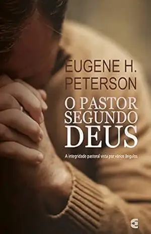 O pastor segundo Deus: A integridade pastoral vista por vários ângulos – Eugene H. Peterson