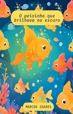 O peixinho que brilhava no escuro: O Peixinho que Brilhava no Escuro – Marcos Soares