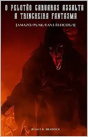 O PELOTÃO CARUARAS assalta a TRINCHEIRA FANTASMA: [Amazo/Punk/Fantástico/I] (/AGRESTE/FANTÁSTICO/ Livro 29) – Iram F. R. “Bradock”