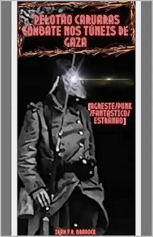 O PELOTÃO CARUARAS combate nos TÚNEIS DE GAZA: ///Agreste/Punk/Fantástico/Estranho/// (/AGRESTE/FANTÁSTICO/ Livro 37) – Iram  F. R. “Bradock”