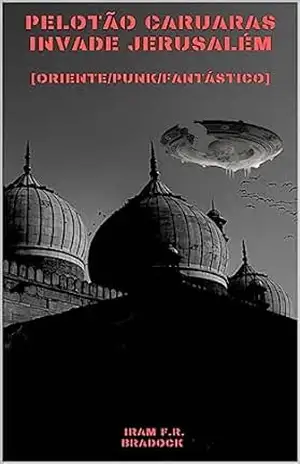 O PELOTÃO CARUARAS em JERUSALÉM: [Oriental/Punk/Fantástico] (/AGRESTE/FANTÁSTICO/ Livro 24) – Iram F. R. “Bradock”
