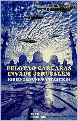 O PELOTÃO CARUARAS invade JERUSALÉM: [O Retorno ou 16 Mil Soldados Esqueléticos] (/AGRESTE/FANTÁSTICO/ Livro 22) – Iram F. R. “Bradock”