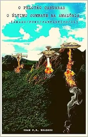 O PELOTÃO CARUARAS, o último combate na AMAZÔNIA: [Amazo/Punk/Fantástico/II] (/AGRESTE/FANTÁSTICO/ Livro 33) – Iram  F. R. “Bradock”
