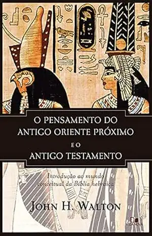 O pensamento do antigo Oriente Próximo e o Antigo Testamento: Introdução ao mundo conceitual da Bíblia hebraica – JOHN H. WALTON