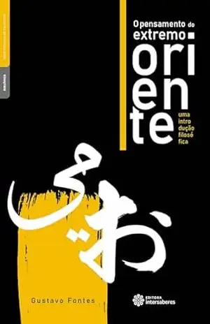 O pensamento do extremo oriente:: Uma introdução filosófica - Gustavo Fontes