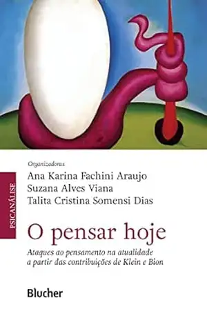 O pensar hoje: Ataques ao pensamento na atualidade a partir das contribuições de Klein e Bion – Ana Karina Fachini Araujo