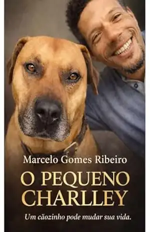 O Pequeno Charlley: Meu Amigo de Quatro Patas em Portugal – Uma história real sobre amizade, saudade e recomeços – Marcelo  Gomes