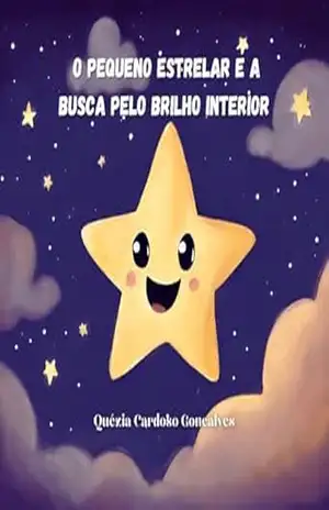 O Pequeno Estrelar e a Busca Pelo Brilho Interior: Inspire seus Filhos a Brilharem com Confiança, Alegria e Determinação – Quézia Cardoso Gonçalves